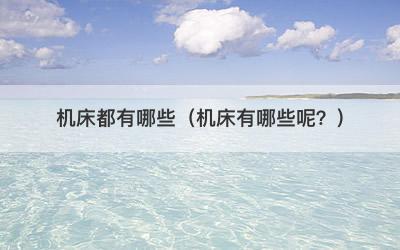 机床都有哪些（机床有哪些呢？）
