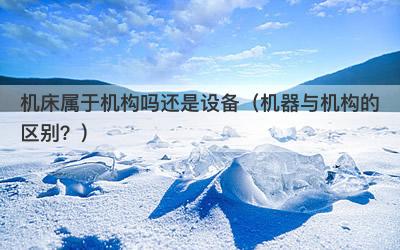 机床属于机构吗还是设备（机器与机构的区别？）
