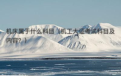 机床属于什么科目（机工大证考试科目及内容？）